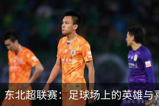 东北超联赛：足球场上的英雄与喜剧！