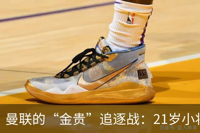 曼联的“金贵”追逐战：21岁小将与皇马的纠葛