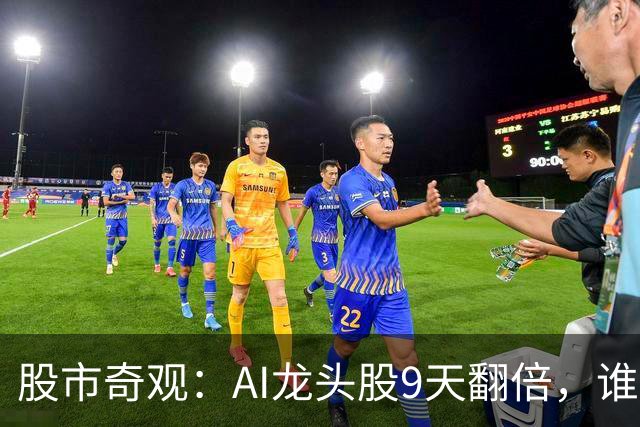 股市奇观：AI龙头股9天翻倍，谁在狂欢？