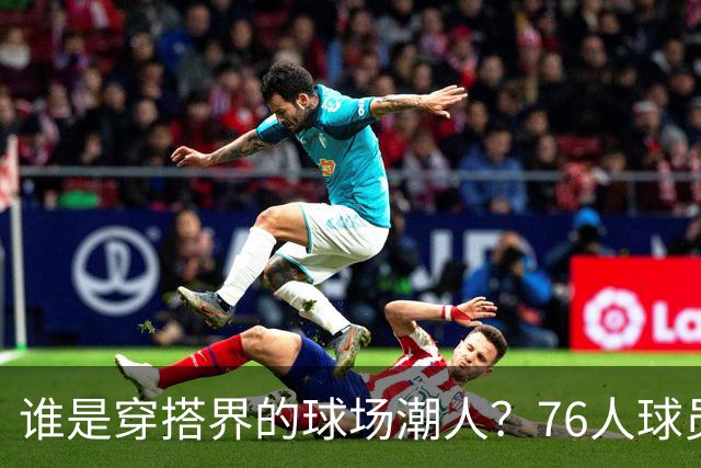 谁是穿搭界的球场潮人？76人球员的时尚秀来了！