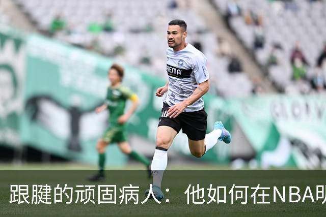 跟腱的顽固病人：他如何在NBA明星的“心理辅导”下复出
