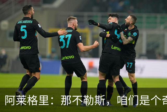 阿莱格里：那不勒斯，咱们是个奇葩阵容！