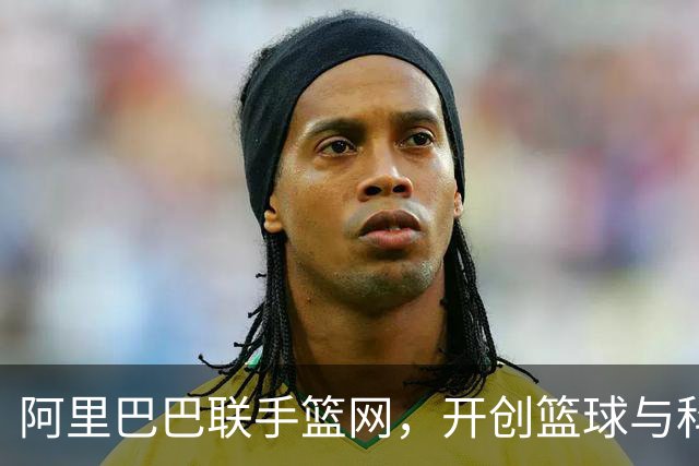 阿里巴巴联手篮网，开创篮球与科技的新篇章