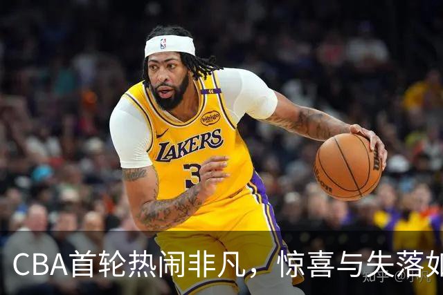CBA首轮热闹非凡，惊喜与失落如云翻滚